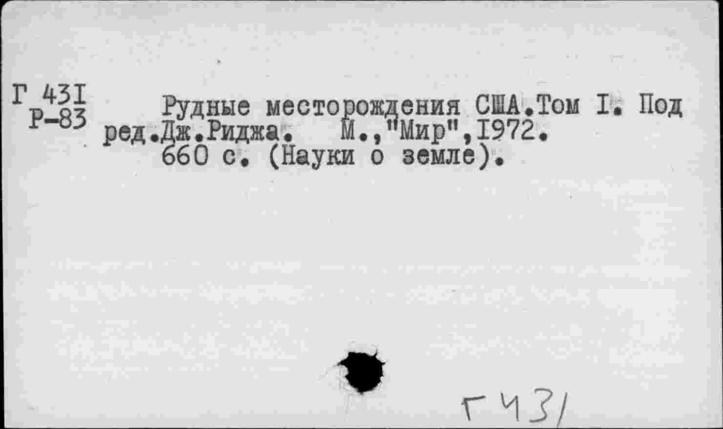 ﻿Рудные месторождения США.Том I. Под р"83 ред.Дж.Риджа.	М./Мир",1972.
660 с. (Науки о земле).